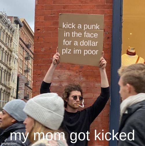 kick a punk in the face for a dollar plz im poor; my mom got kicked | image tagged in memes,guy holding cardboard sign | made w/ Imgflip meme maker