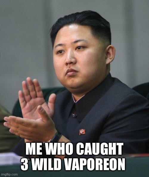 Kim Jong Un | ME WHO CAUGHT 3 WILD VAPOREON | image tagged in kim jong un | made w/ Imgflip meme maker
