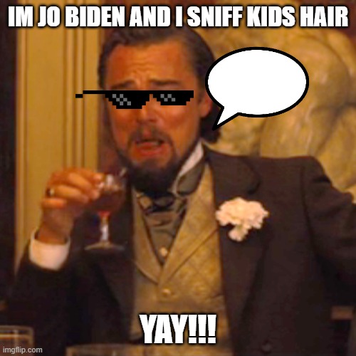 Laughing Leo Meme | IM JO BIDEN AND I SNIFF KIDS HAIR; YAY!!! | image tagged in memes,laughing leo | made w/ Imgflip meme maker
