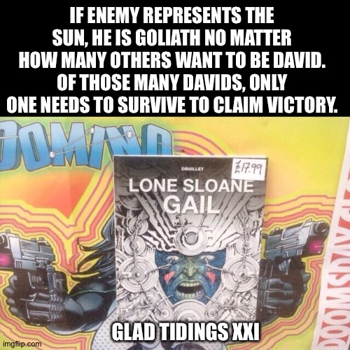 Congratulations on your victory | IF ENEMY REPRESENTS THE SUN, HE IS GOLIATH NO MATTER HOW MANY OTHERS WANT TO BE DAVID. OF THOSE MANY DAVIDS, ONLY ONE NEEDS TO SURVIVE TO CLAIM VICTORY. GLAD TIDINGS XXI | image tagged in david,the sun,victory | made w/ Imgflip meme maker