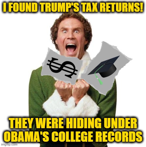 Buddy The Elf | I FOUND TRUMP'S TAX RETURNS! THEY WERE HIDING UNDER OBAMA'S COLLEGE RECORDS | image tagged in buddy the elf | made w/ Imgflip meme maker