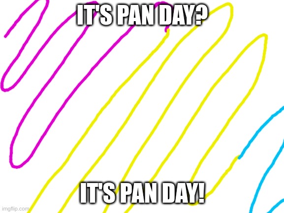 Blank White Template | IT'S PAN DAY? IT'S PAN DAY! | image tagged in blank white template | made w/ Imgflip meme maker
