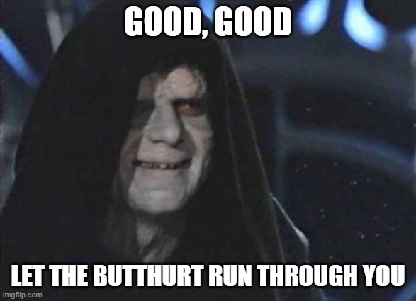 Emperor Palpatine  | GOOD, GOOD LET THE BUTTHURT RUN THROUGH YOU | image tagged in emperor palpatine | made w/ Imgflip meme maker