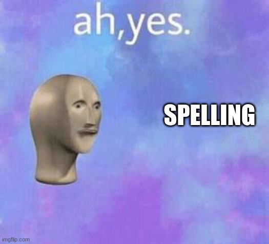 Ah yes | SPELLING | image tagged in ah yes | made w/ Imgflip meme maker