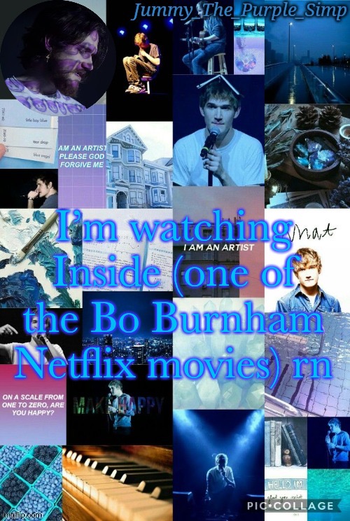 Jummy's second Bo Burnham temp by Sayori | I’m watching Inside (one of the Bo Burnham Netflix movies) rn | image tagged in jummy's second bo burnham temp by sayori | made w/ Imgflip meme maker