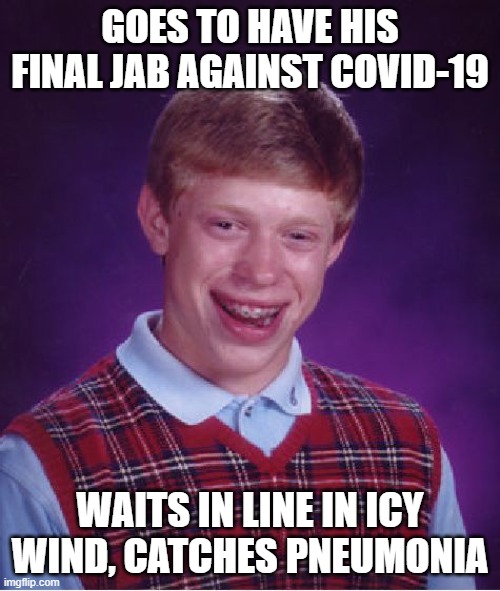 Another Covid-related death | GOES TO HAVE HIS FINAL JAB AGAINST COVID-19; WAITS IN LINE IN ICY WIND, CATCHES PNEUMONIA | image tagged in memes,bad luck brian,covid-19 | made w/ Imgflip meme maker