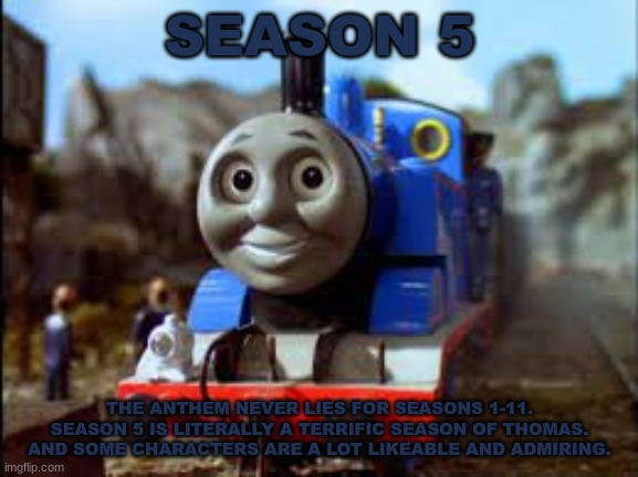History Of The Thomas & Friends Show: Season 5 | SEASON 5; THE ANTHEM NEVER LIES FOR SEASONS 1-11. SEASON 5 IS LITERALLY A TERRIFIC SEASON OF THOMAS. AND SOME CHARACTERS ARE A LOT LIKEABLE AND ADMIRING. | made w/ Imgflip meme maker