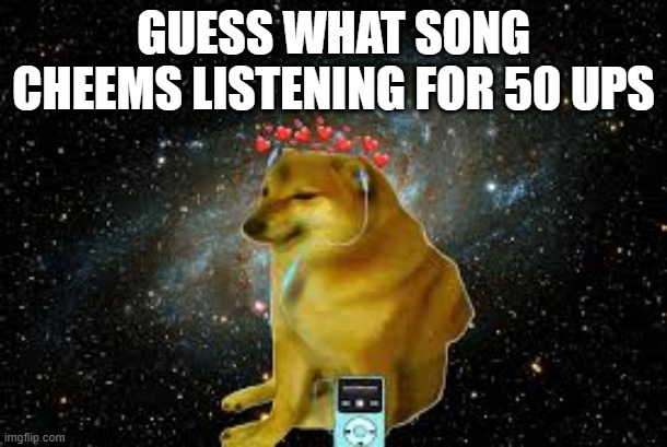 * | GUESS WHAT SONG CHEEMS LISTENING FOR 50 UPS | made w/ Imgflip meme maker