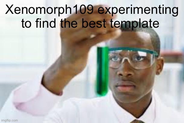 Oh how I must know the answer to “what is the best template?” | Xenomorph109 experimenting to find the best template | image tagged in finally | made w/ Imgflip meme maker