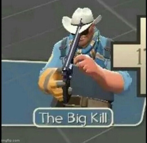 The Big Kill | image tagged in the big kill | made w/ Imgflip meme maker