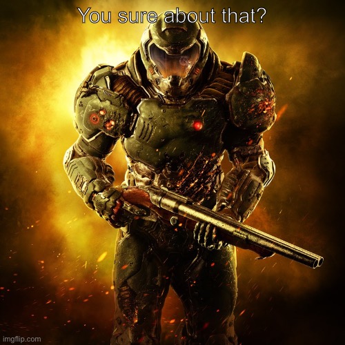Doomguy | You sure about that? | image tagged in doomguy | made w/ Imgflip meme maker