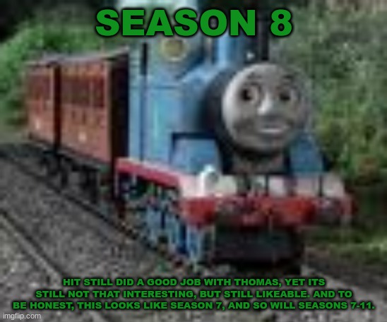 History Of The Thomas & Friends Show: Season 8 | SEASON 8; HIT STILL DID A GOOD JOB WITH THOMAS, YET ITS STILL NOT THAT INTERESTING, BUT STILL LIKEABLE. AND TO BE HONEST, THIS LOOKS LIKE SEASON 7, AND SO WILL SEASONS 7-11. | made w/ Imgflip meme maker