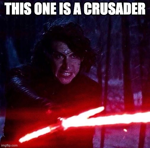 Kylo Ren That Lightsaber | THIS ONE IS A CRUSADER | image tagged in kylo ren that lightsaber | made w/ Imgflip meme maker