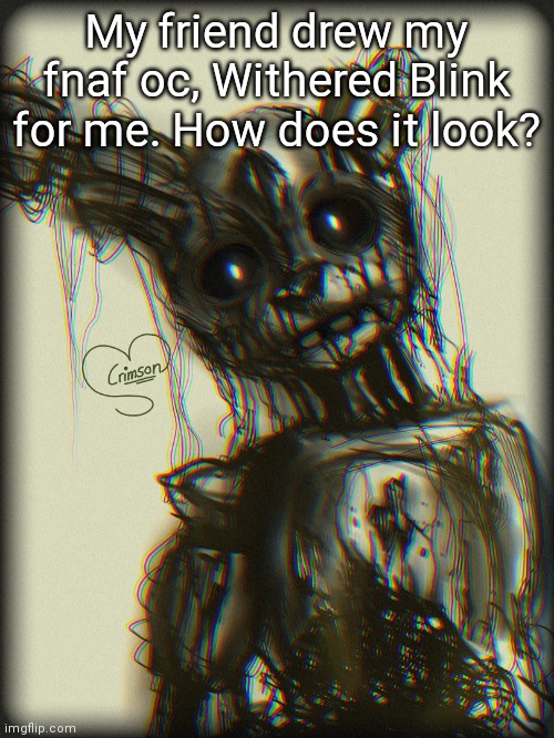 My friend drew my fnaf oc, Withered Blink for me. How does it look? | made w/ Imgflip meme maker