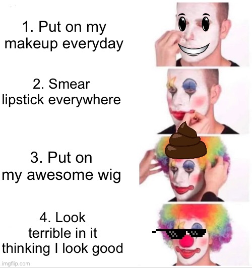 Everyday life *not really* | 1. Put on my makeup everyday; 2. Smear lipstick everywhere; 3. Put on my awesome wig; 4. Look terrible in it thinking I look good | image tagged in memes,clown applying makeup,life | made w/ Imgflip meme maker