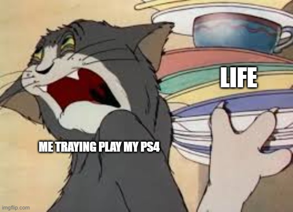 time | LIFE; ME TRAYING PLAY MY PS4 | image tagged in tom and jerry | made w/ Imgflip meme maker