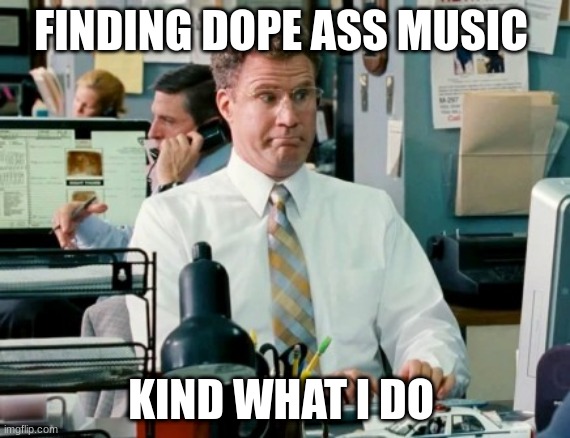 Finding some dope ass music | FINDING DOPE ASS MUSIC; KIND WHAT I DO | image tagged in will ferrell | made w/ Imgflip meme maker
