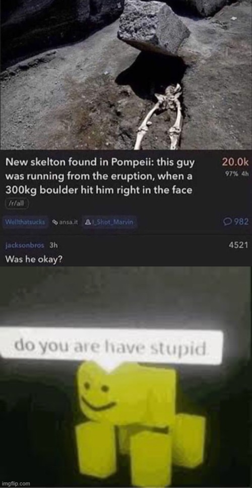 Positive case of stupidity confirmed | image tagged in do you are have stupid,pompeii,skeleton | made w/ Imgflip meme maker