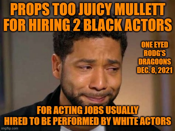 JUSSIE | PROPS TOO JUICY MULLETT FOR HIRING 2 BLACK ACTORS; ONE EYED RODG'S DRAGOONS DEC. 8, 2021; FOR ACTING JOBS USUALLY HIRED TO BE PERFORMED BY WHITE ACTORS | image tagged in guilty | made w/ Imgflip meme maker