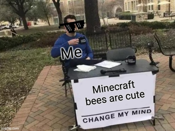 You can't | Me; Minecraft bees are cute | image tagged in memes,change my mind | made w/ Imgflip meme maker