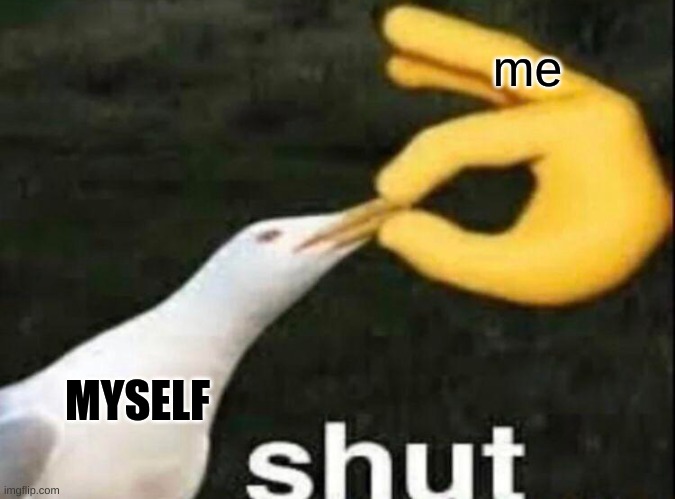 SHUT | me MYSELF | image tagged in shut | made w/ Imgflip meme maker