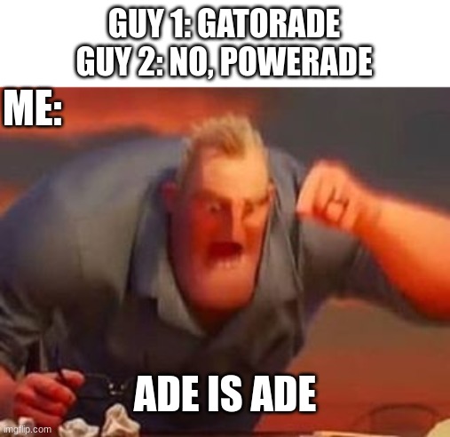 ADE IS ADE | GUY 1: GATORADE
GUY 2: NO, POWERADE; ME:; ADE IS ADE | image tagged in mr incredible mad,powerade,gatorade,ade | made w/ Imgflip meme maker