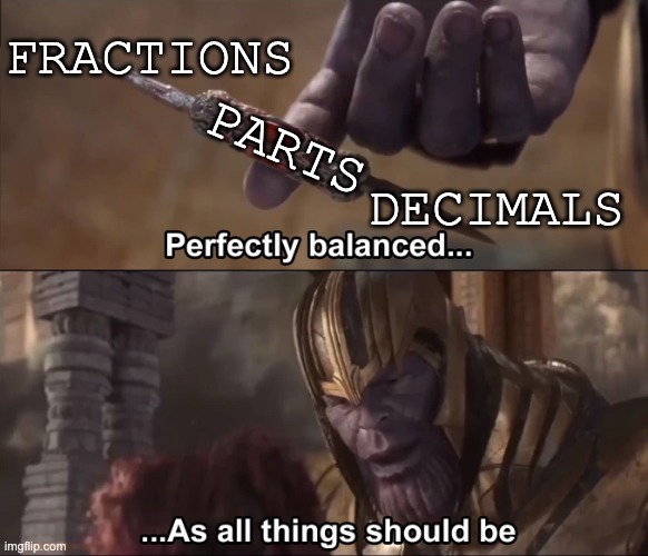 Parts of the whole |  FRACTIONS; PARTS; DECIMALS | image tagged in thanos perfectly balanced as all things should be,math | made w/ Imgflip meme maker
