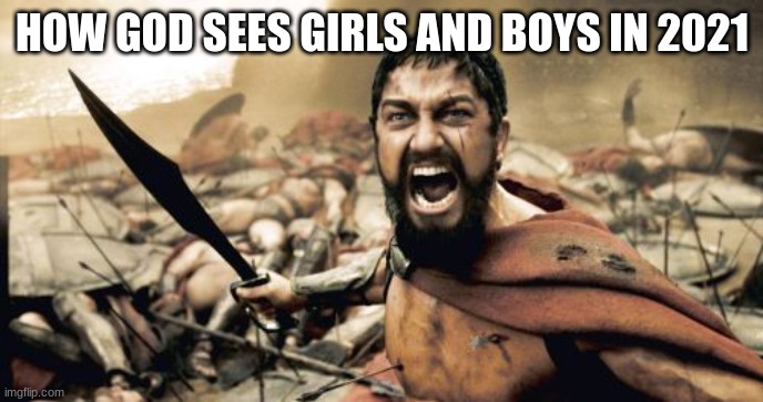 Sparta Leonidas Meme | HOW GOD SEES GIRLS AND BOYS IN 2021 | image tagged in memes,sparta leonidas,christian,christian memer | made w/ Imgflip meme maker