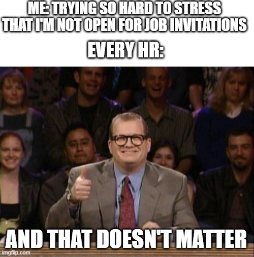 but do you really want a high school student to work there | ME: TRYING SO HARD TO STRESS THAT I'M NOT OPEN FOR JOB INVITATIONS; EVERY HR:; AND THAT DOESN'T MATTER | image tagged in and the points don't matter,job,linkedin,memes | made w/ Imgflip meme maker