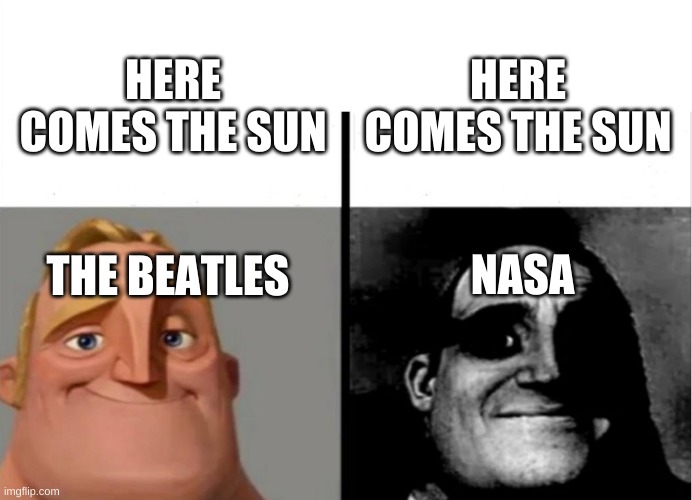 Here comes the sun | HERE COMES THE SUN; HERE COMES THE SUN; NASA; THE BEATLES | image tagged in teacher's copy | made w/ Imgflip meme maker