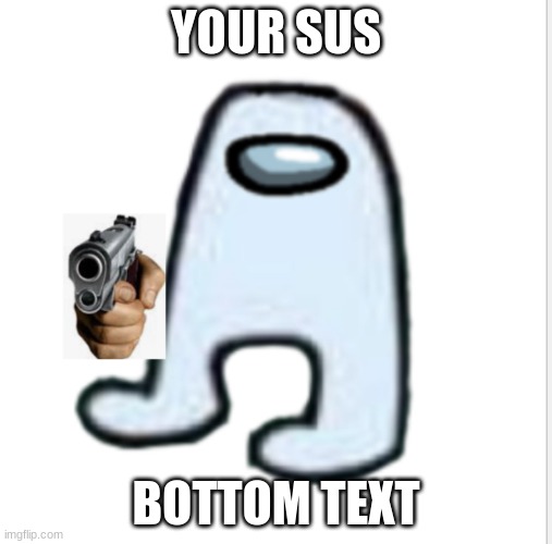 Amogus |  YOUR SUS; BOTTOM TEXT | image tagged in amogus | made w/ Imgflip meme maker