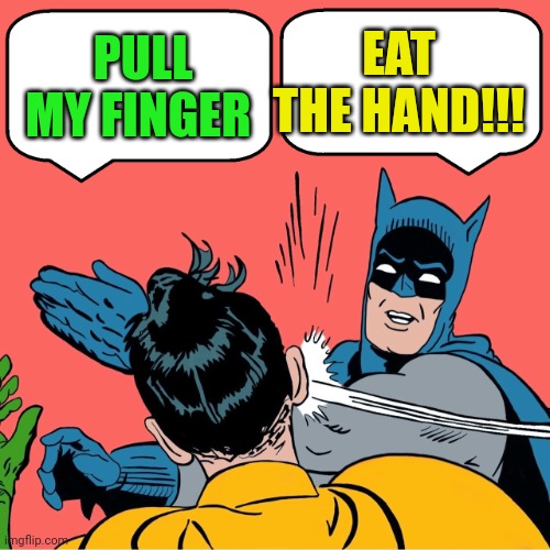 Batman slapping Robin | EAT THE HAND!!! PULL MY FINGER | image tagged in batman slapping robin | made w/ Imgflip meme maker