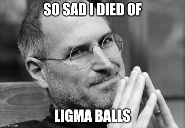Ligma balls |  SO SAD I DIED OF; LIGMA BALLS | image tagged in steve jobs i dont think so | made w/ Imgflip meme maker