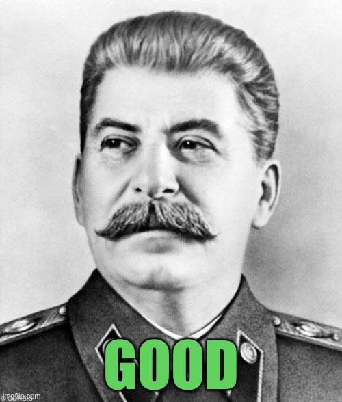 Hypocrite Stalin | GOOD | image tagged in hypocrite stalin | made w/ Imgflip meme maker