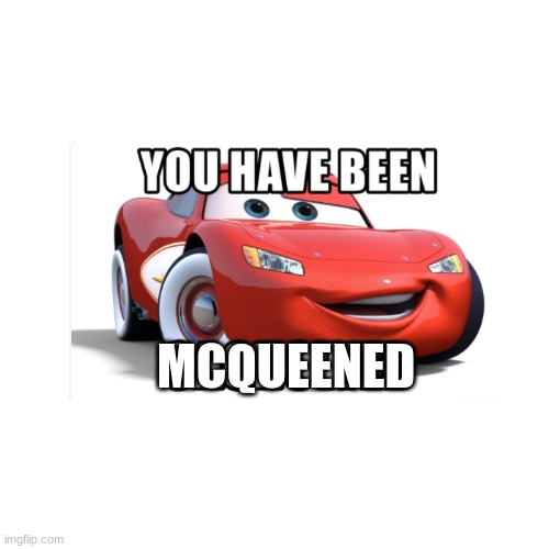 "Wow why did you look at this meme for because you know that i will Mcqueened you" | MCQUEENED | image tagged in mcqueened,lightning mcqueen | made w/ Imgflip meme maker