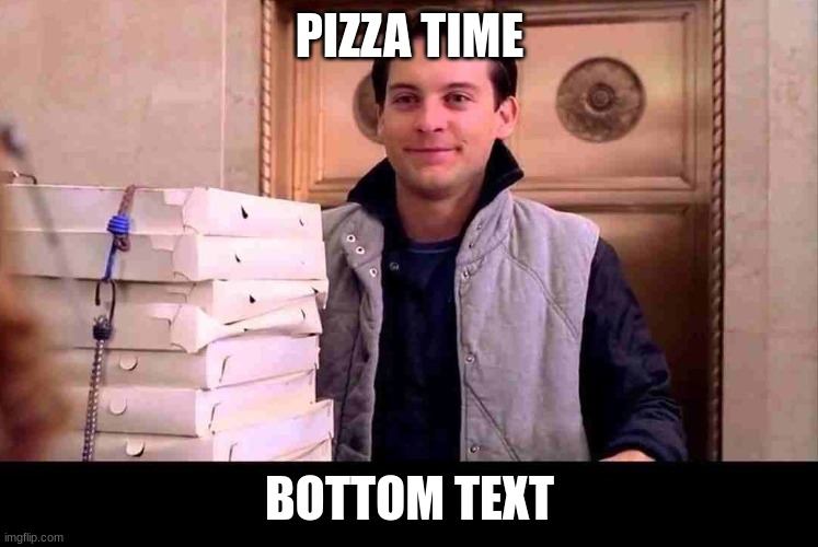 Pizza Time |  PIZZA TIME; BOTTOM TEXT | image tagged in pizza time | made w/ Imgflip meme maker