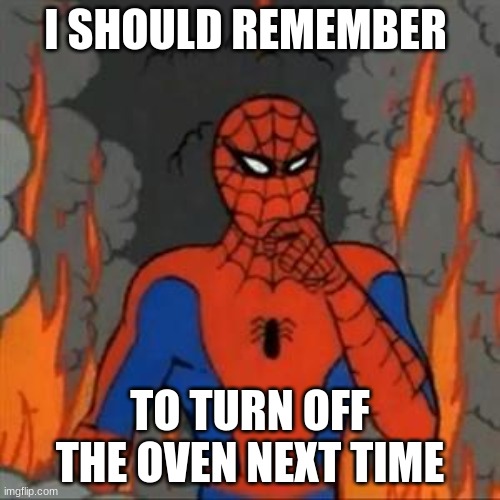 the oven is on fire |  I SHOULD REMEMBER; TO TURN OFF THE OVEN NEXT TIME | image tagged in spiderman meme | made w/ Imgflip meme maker