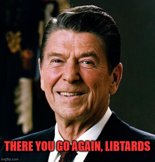 Ronald Reagan face | THERE YOU GO AGAIN, LIBTARDS | image tagged in ronald reagan face | made w/ Imgflip meme maker