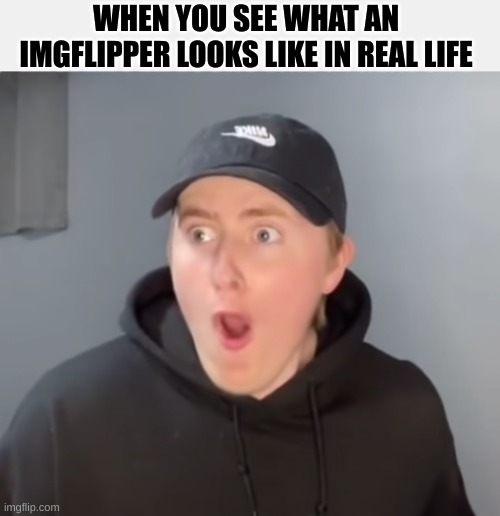 I would be as surprised as Luke if I saw some of them... | WHEN YOU SEE WHAT AN IMGFLIPPER LOOKS LIKE IN REAL LIFE | image tagged in luke davidson surprised,memes,so true memes | made w/ Imgflip meme maker