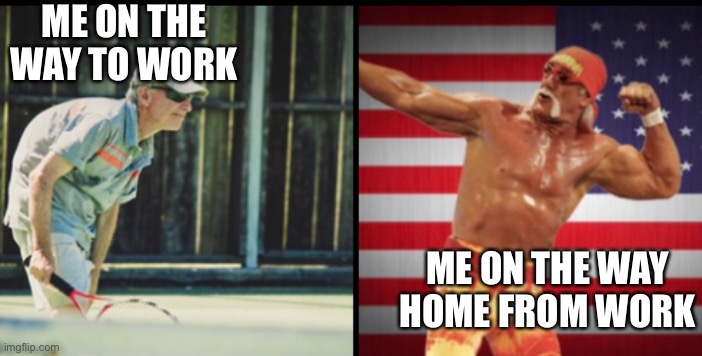 ME ON THE WAY TO WORK; ME ON THE WAY HOME FROM WORK | image tagged in work,tired,motivated,monday,friday | made w/ Imgflip meme maker