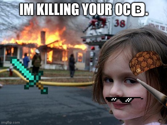 Disaster Girl Meme | IM KILLING YOUR OC?. | image tagged in memes,disaster girl | made w/ Imgflip meme maker