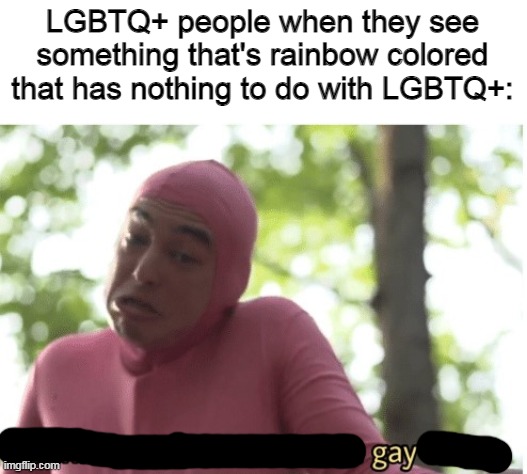 its gay, you cant tell me otherwise | LGBTQ+ people when they see something that's rainbow colored that has nothing to do with LGBTQ+: | image tagged in i dunno man seems kinda gay to me,gay | made w/ Imgflip meme maker