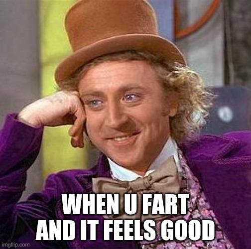 Creepy Condescending Wonka | WHEN U FART AND IT FEELS GOOD | image tagged in memes,creepy condescending wonka | made w/ Imgflip meme maker