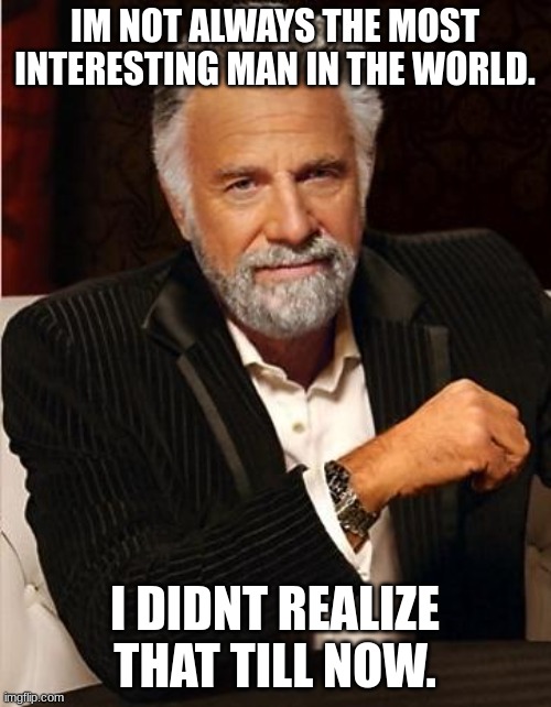 i don't always | IM NOT ALWAYS THE MOST INTERESTING MAN IN THE WORLD. I DIDNT REALIZE THAT TILL NOW. | image tagged in i don't always | made w/ Imgflip meme maker