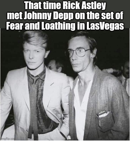 Gonzo Rick Rolled | That time Rick Astley met Johnny Depp on the set of Fear and Loathing in LasVegas | image tagged in david bowie,iggy pop,rick astley,johnny depp,hunter s thompson,fear and loathing in las vegas | made w/ Imgflip meme maker