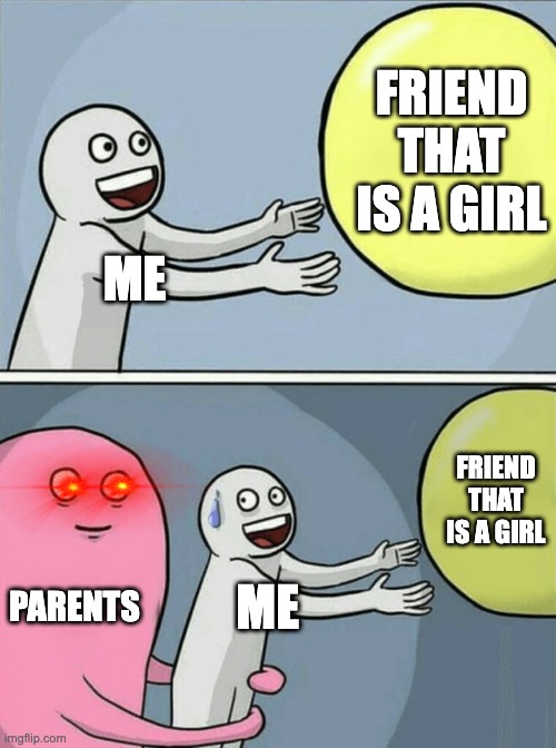 crisis | FRIEND THAT IS A GIRL; ME; FRIEND THAT IS A GIRL; PARENTS; ME | image tagged in memes,running away balloon,girls,parents,sus,friends | made w/ Imgflip meme maker