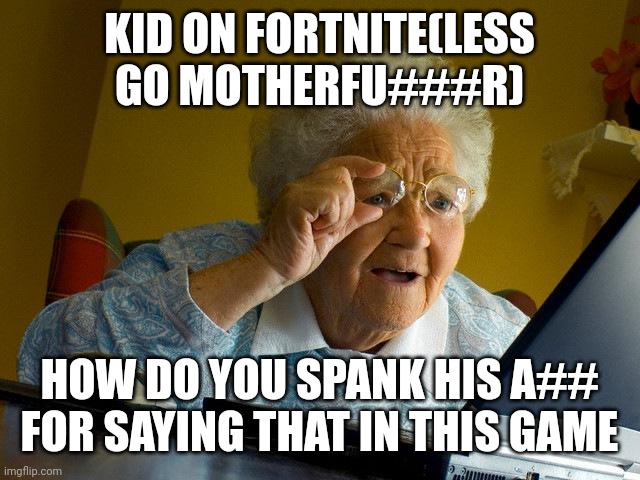 Grandma Finds The Internet | KID ON FORTNITE(LESS GO MOTHERFU###R); HOW DO YOU SPANK HIS A## FOR SAYING THAT IN THIS GAME | image tagged in memes,grandma finds the internet | made w/ Imgflip meme maker