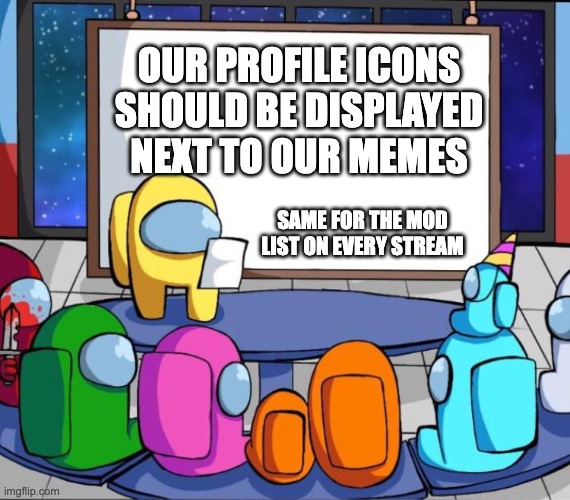 There's no reason they shouldn't do this! | OUR PROFILE ICONS SHOULD BE DISPLAYED NEXT TO OUR MEMES; SAME FOR THE MOD LIST ON EVERY STREAM | image tagged in among us presentation,memes,stop reading the tags | made w/ Imgflip meme maker