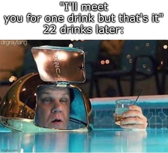 22 drinks is enough- | "I'll meet you for one drink but that's it"

22 drinks later: | image tagged in drinking,go home youre drunk | made w/ Imgflip meme maker