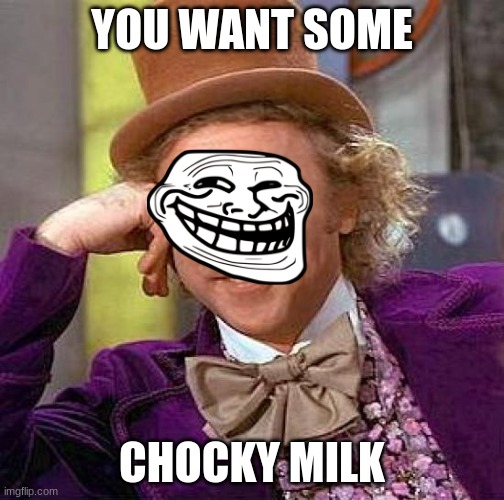 Creepy Condescending Wonka Meme | YOU WANT SOME; CHOCKY MILK | image tagged in memes,creepy condescending wonka | made w/ Imgflip meme maker